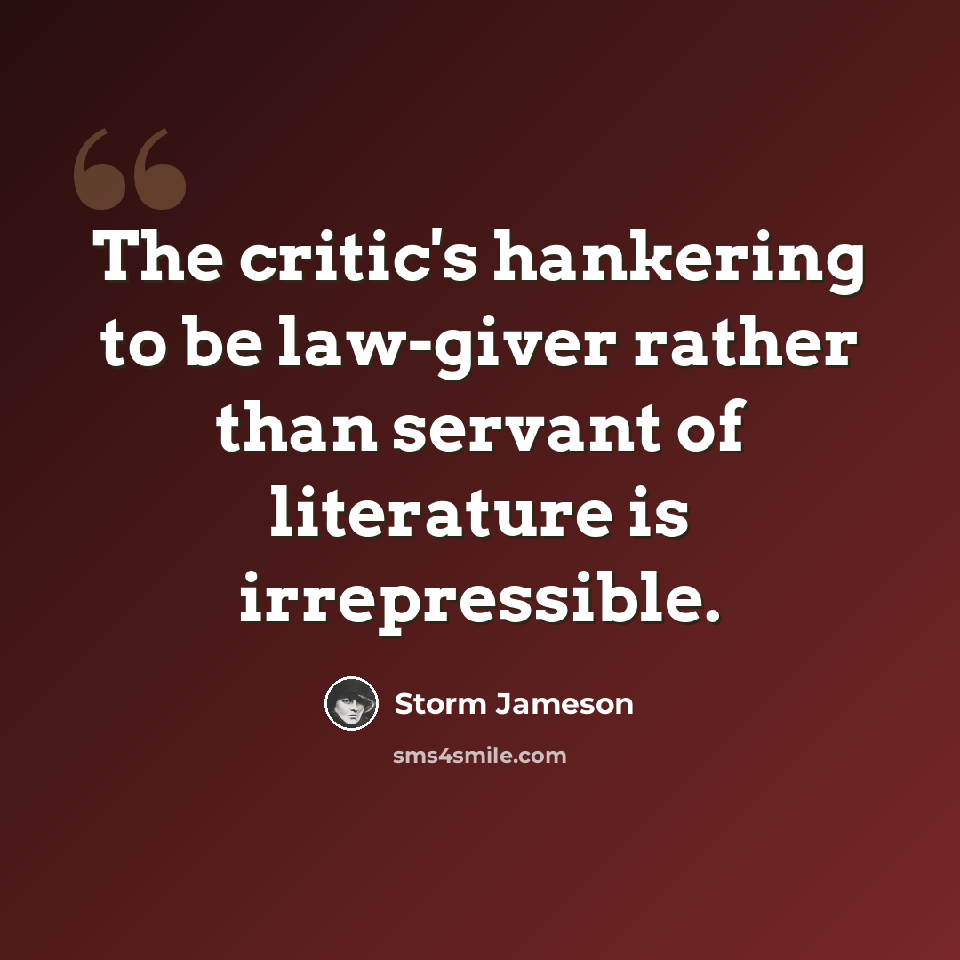“The critic's hankering to be law-giver rather than servant of literature is irrepressible.” quote by Storm Jameson
