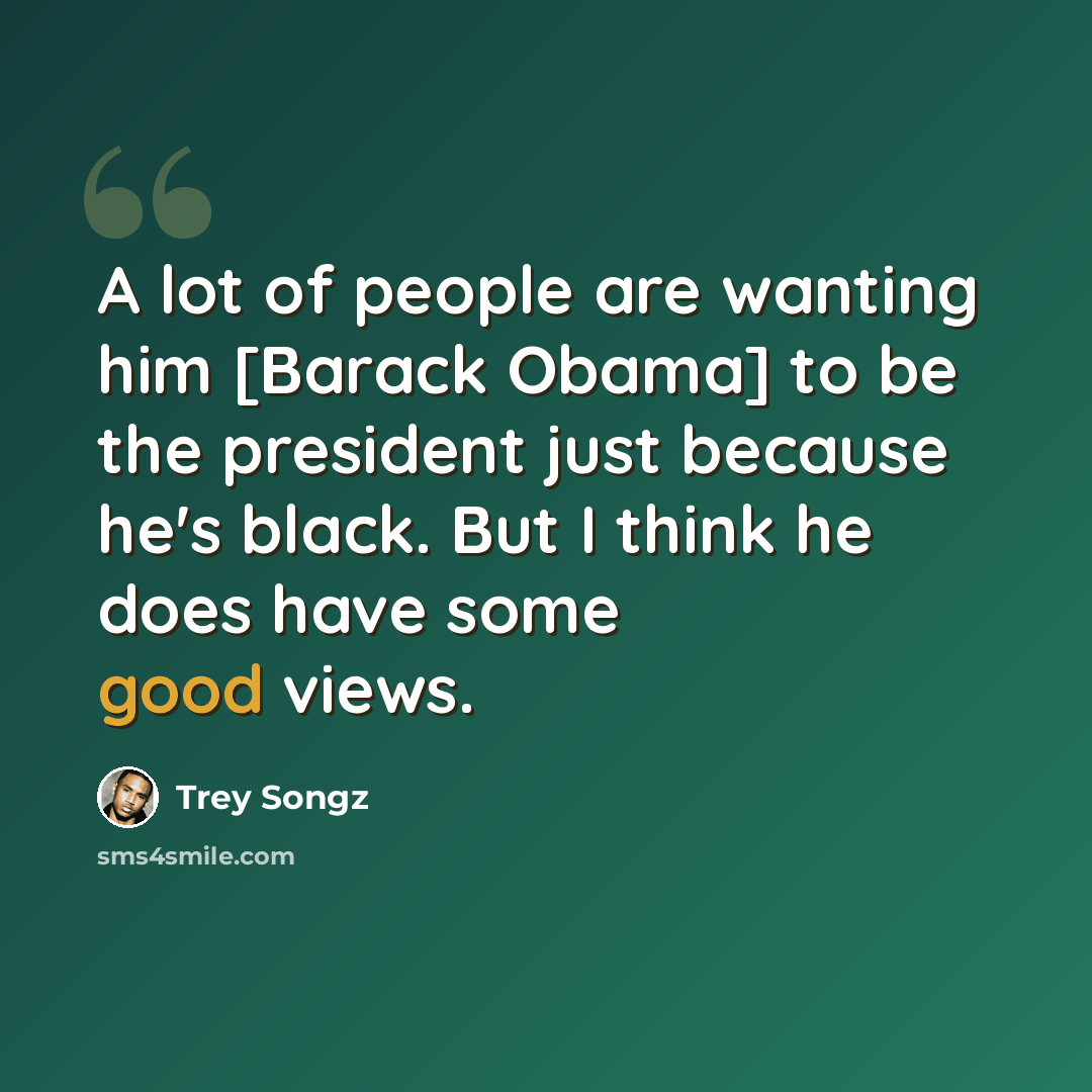 “A lot of people are wanting him [Barack Obama] to be the president just because he's black. But I think he does have some good views.” quote by Trey Songz