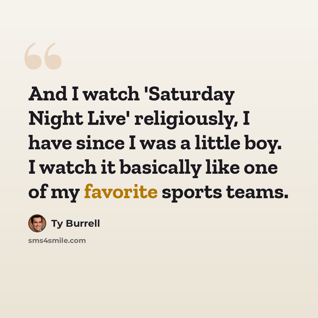 “And I watch 'Saturday Night Live' religiously, I have since I was a little boy. I watch it basically like one of my favorite sports teams.” quote by Ty Burrell