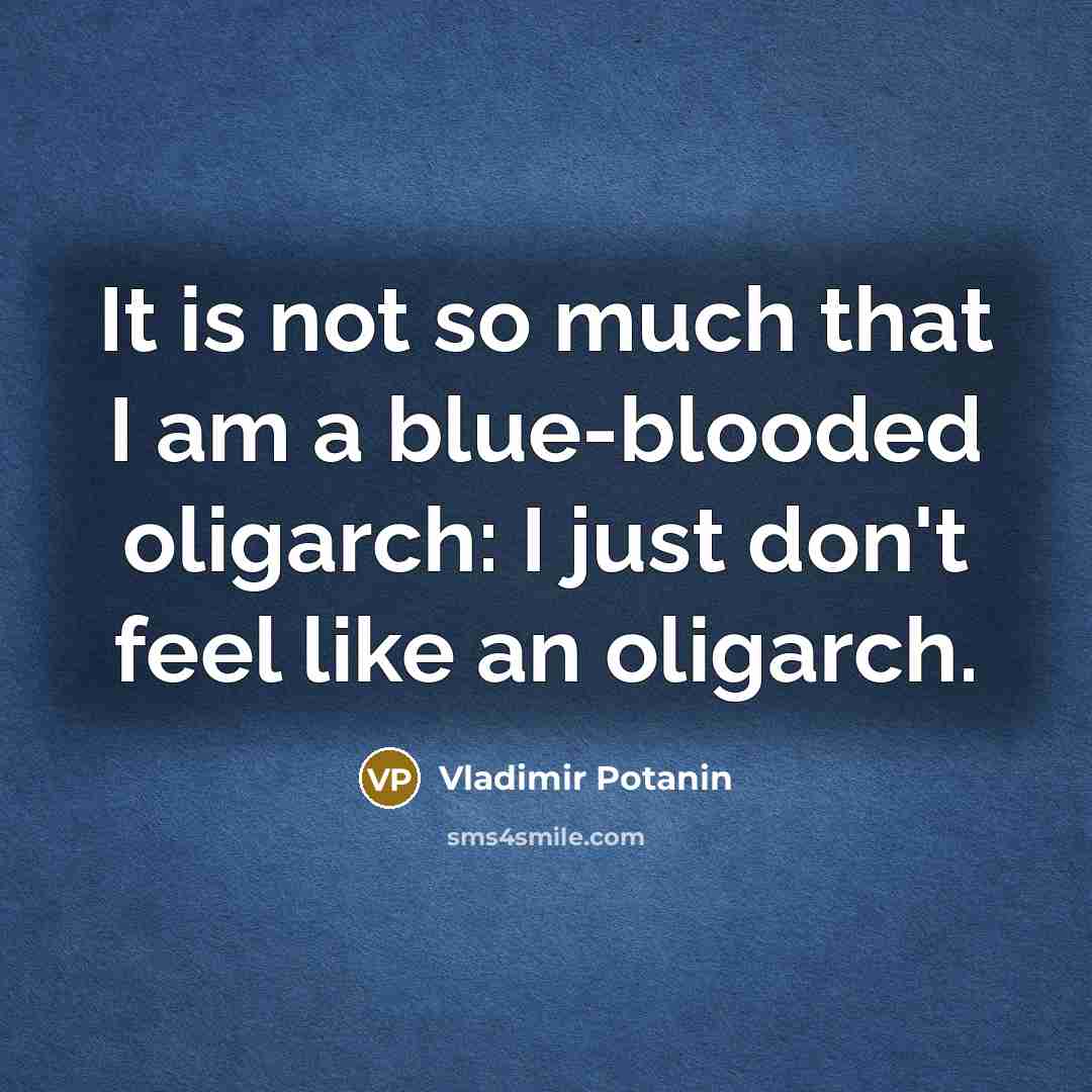 “It is not so much that I am a blue-blooded oligarch: I just don't feel like an oligarch.” quote by Vladimir Potanin