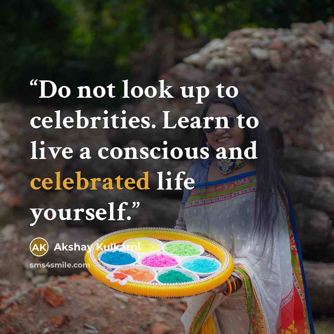“Do not look up to celebrities. Learn to live a conscious and celebrated life yourself.” quote by Akshay Kulkarni