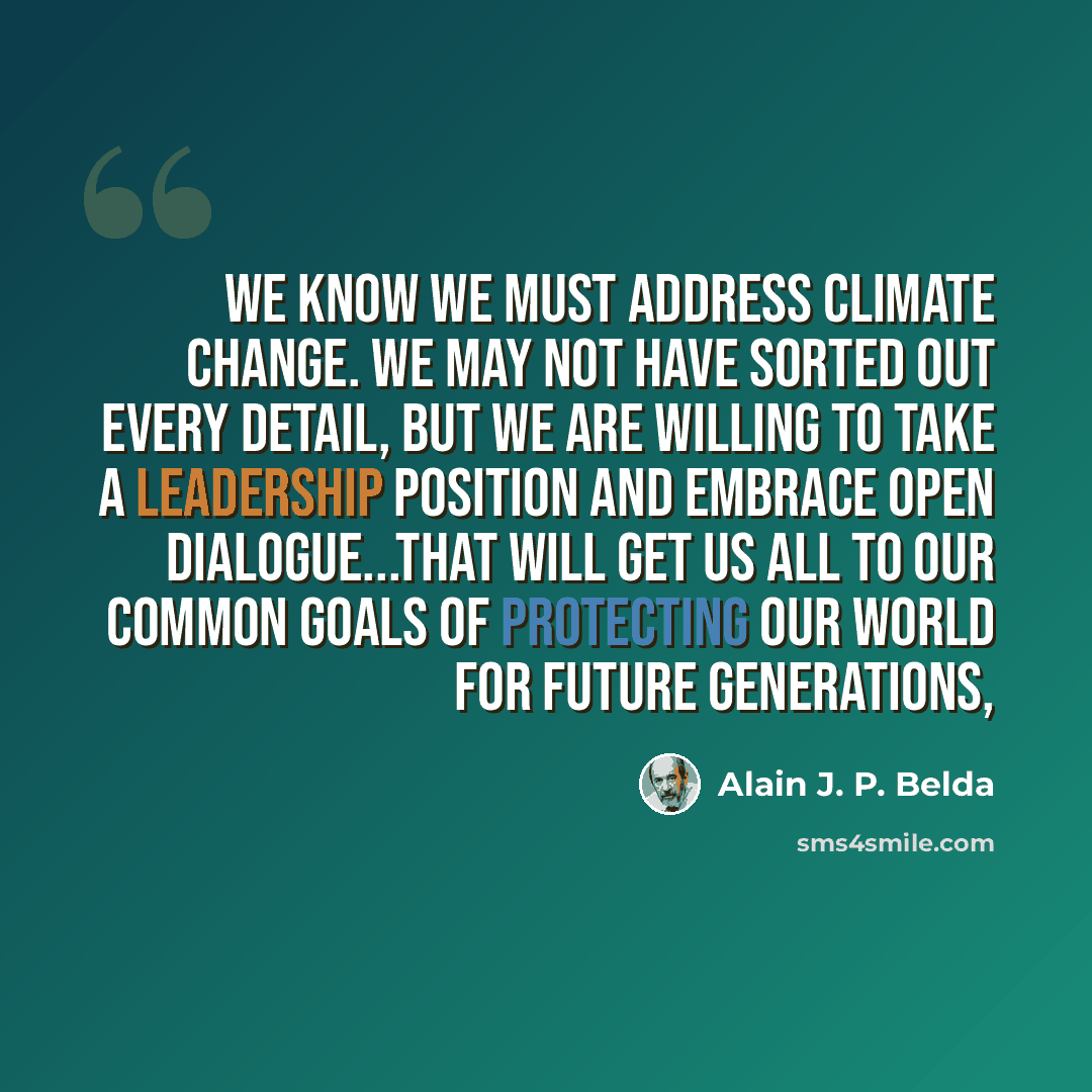 “We know we must address climate change. We may not have sorted out every detail, but we are willing to take a leadership position and embrace open dialogue...that will get us all to our common goals of protecting our world for future generations,” quote by Alain J. P. Belda