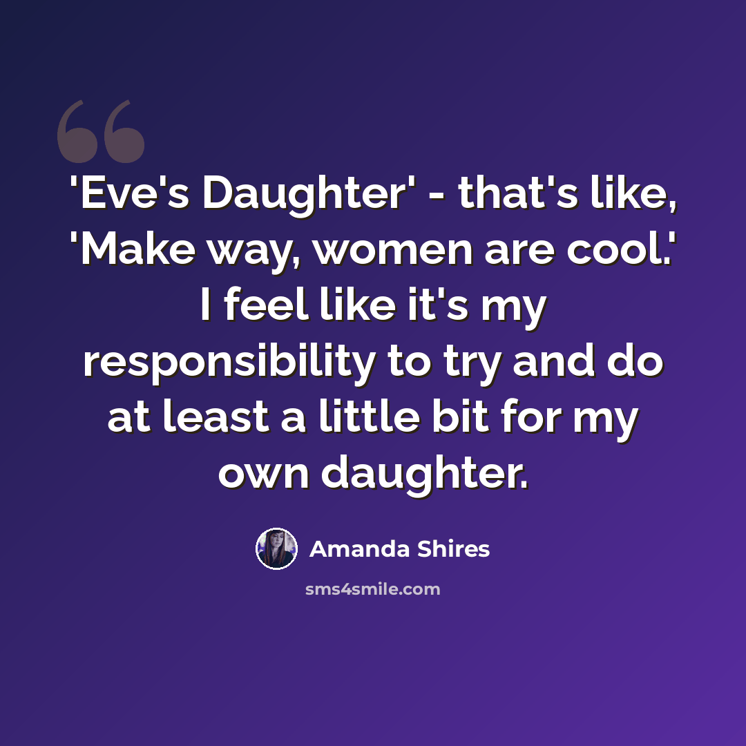 “'Eve's Daughter' - that's like, 'Make way, women are cool.' I feel like it's my responsibility to try and do at least a little bit for my own daughter.” quote by Amanda Shires