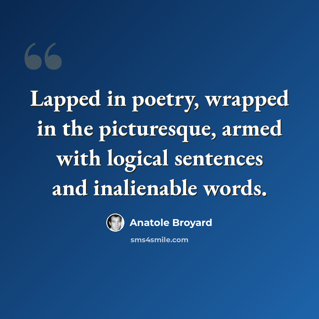 “Lapped in poetry, wrapped in the picturesque, armed with logical sentences and inalienable words.” quote by Anatole Broyard