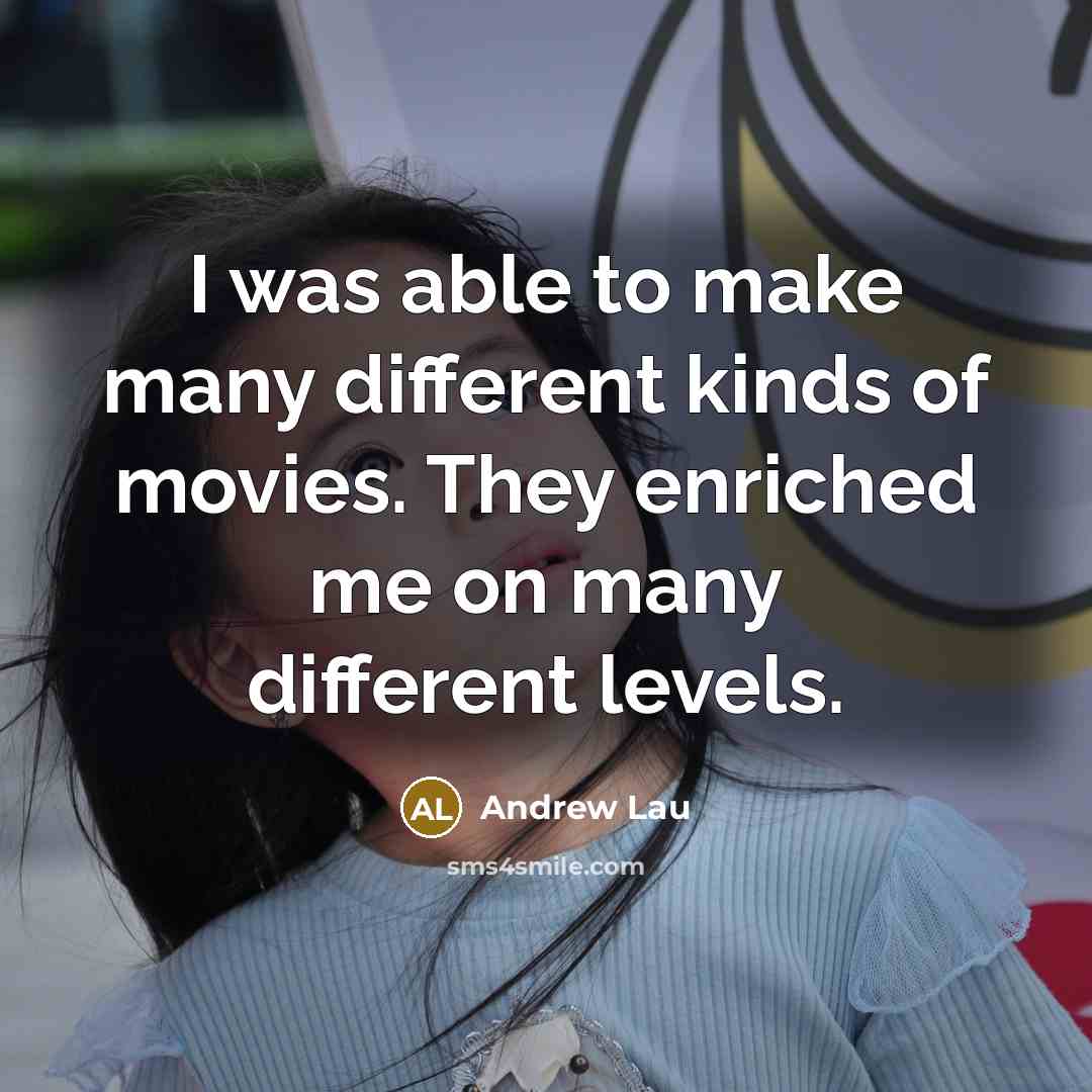 “I was able to make many different kinds of movies. They enriched me on many different levels.” quote by Andrew Lau