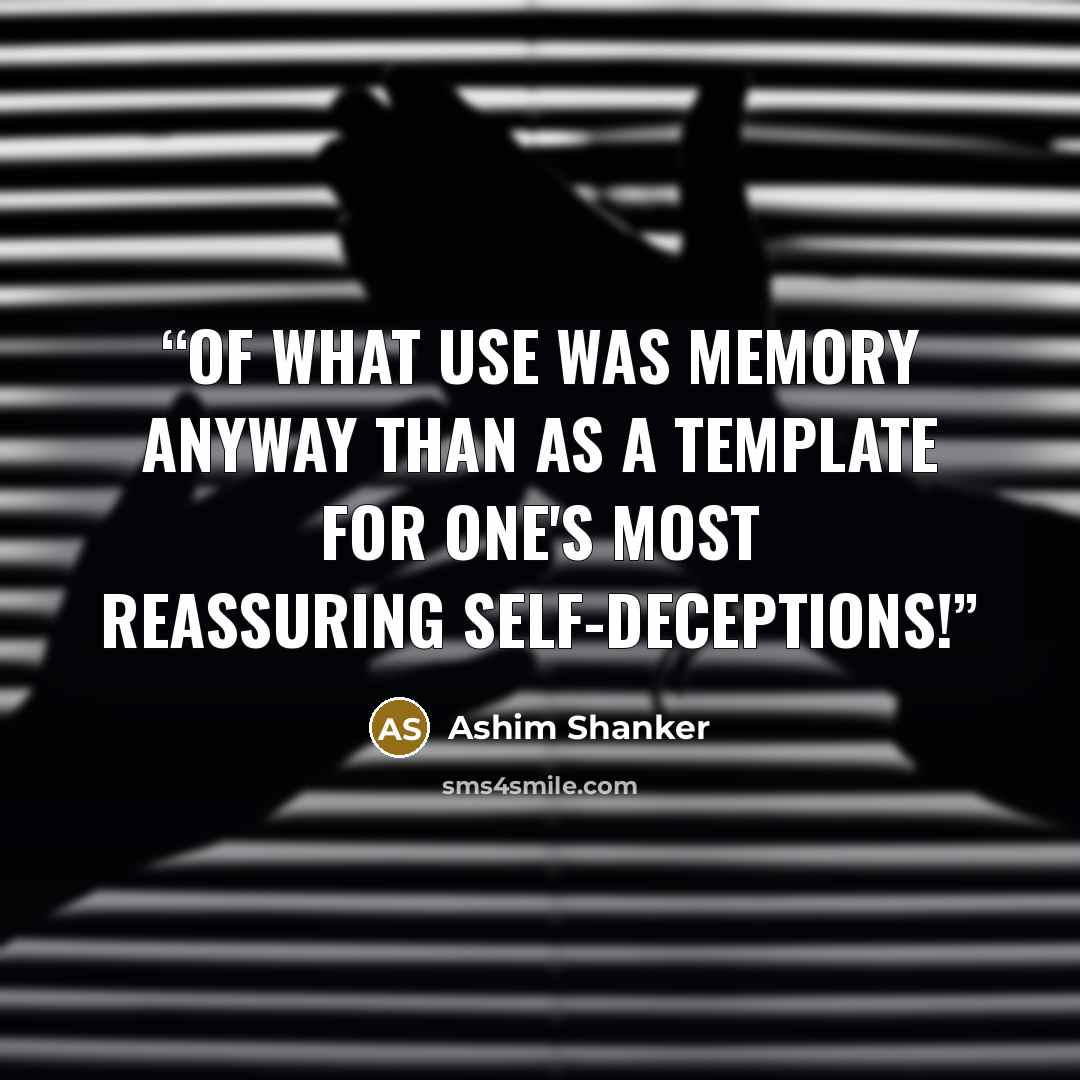 “Of what use was memory anyway than as a template for one's most reassuring self-deceptions!” quote by Ashim Shanker