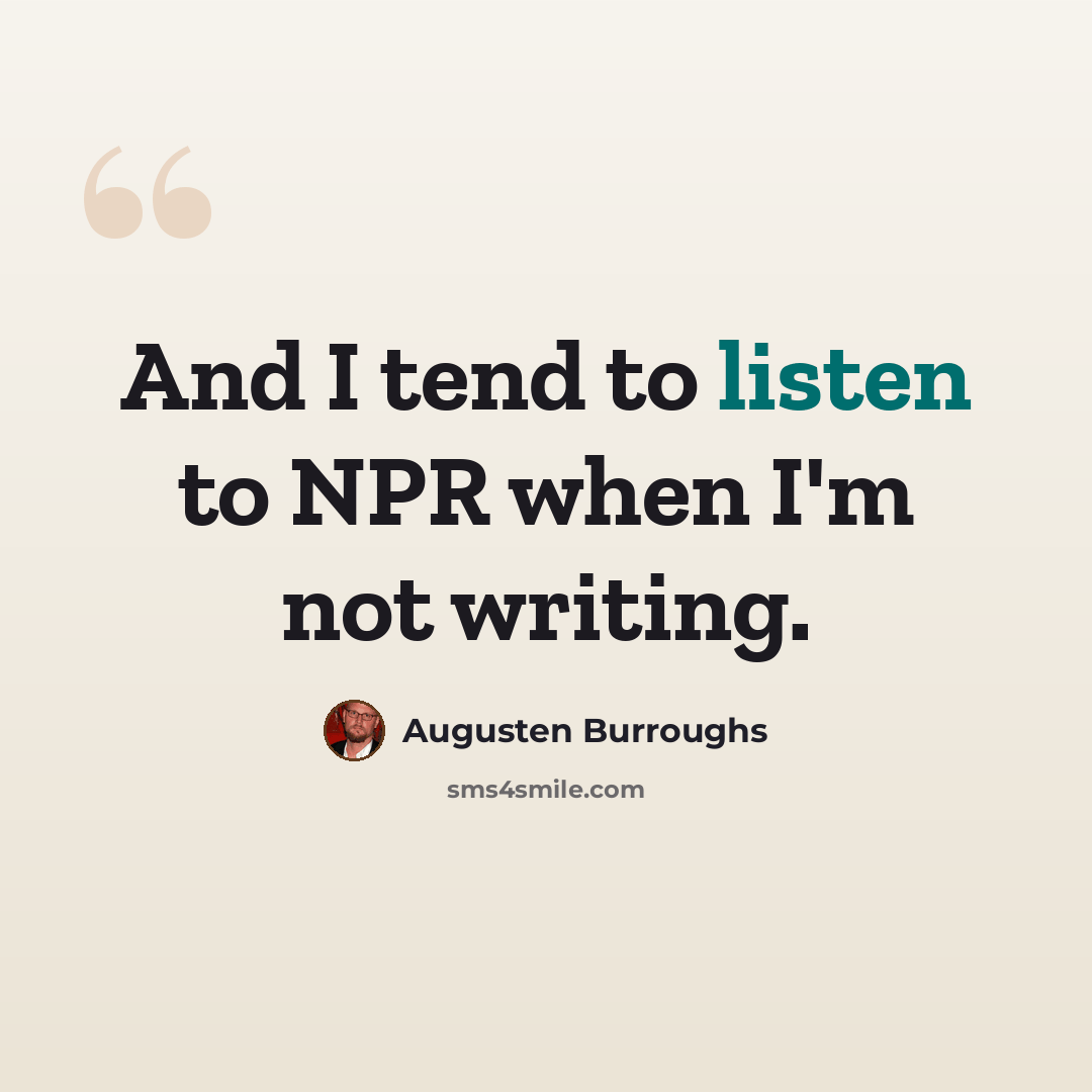 “And I tend to listen to NPR when I'm not writing.” quote by Augusten Burroughs
