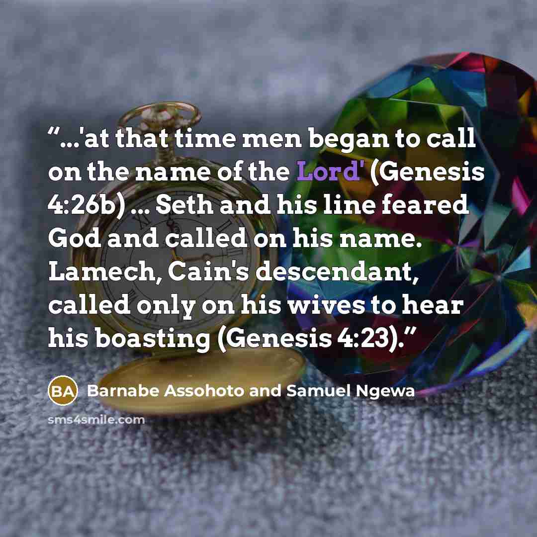 “...'at that time men began to call on the name of the Lord' (Genesis 4:26b) ... Seth and his line feared God and called on his name. Lamech, Cain's descendant, called only on his wives to hear his boasting (Genesis 4:23).” quote by Barnabe Assohoto and Samuel Ngewa