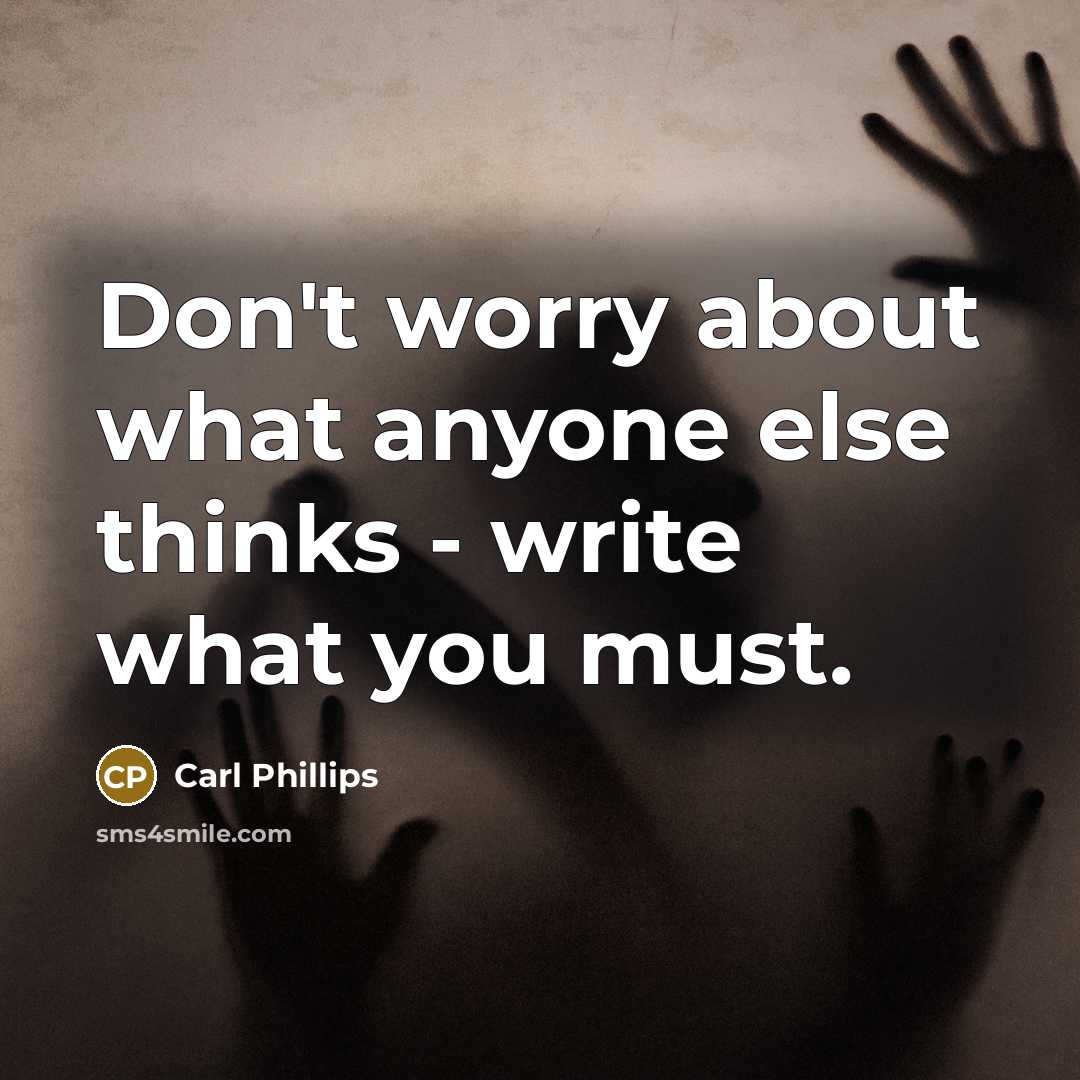 “Don't worry about what anyone else thinks - write what you must.” quote by Carl Phillips