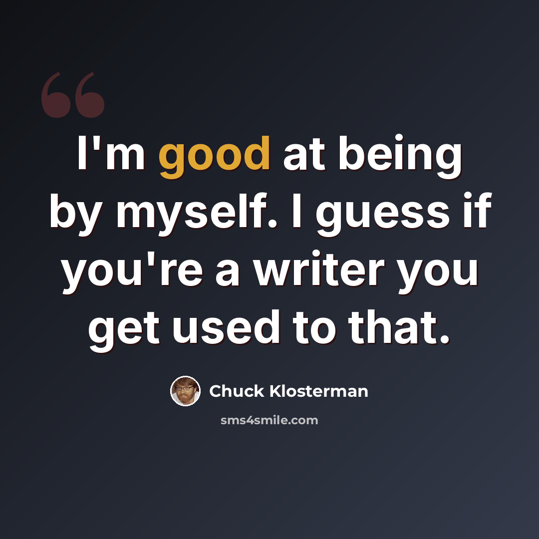 “I'm good at being by myself. I guess if you're a writer you get used to that.” quote by Chuck Klosterman