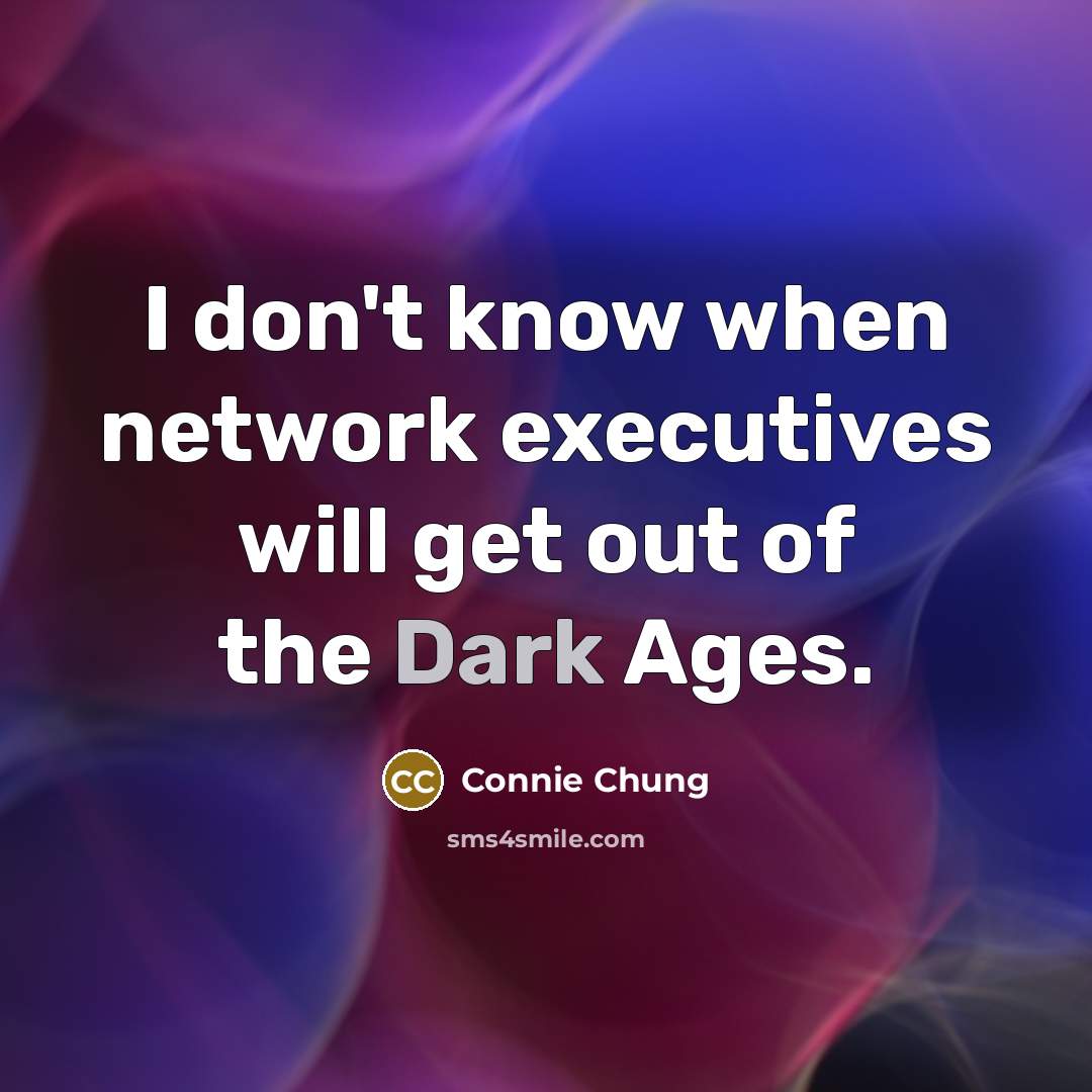 “I don't know when network executives will get out of the Dark Ages.” quote by Connie Chung