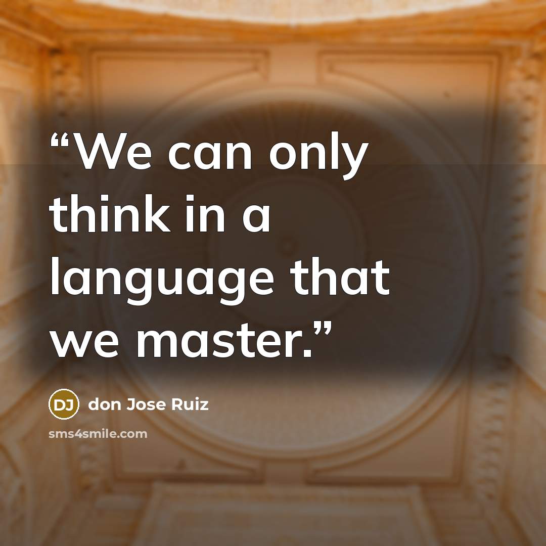 “We can only think in a language that we master.” quote by don Jose Ruiz