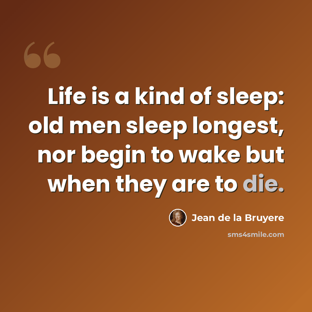 “Life is a kind of sleep: old men sleep longest, nor begin to wake but when they are to die.” quote by Jean de la Bruyere