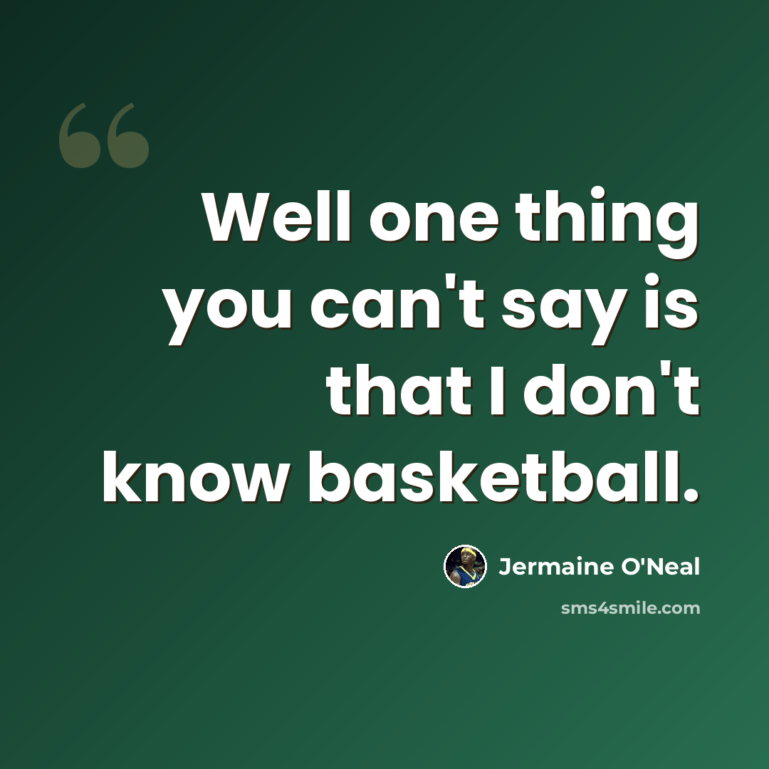 “Well one thing you can't say is that I don't know basketball.” quote by Jermaine O'Neal
