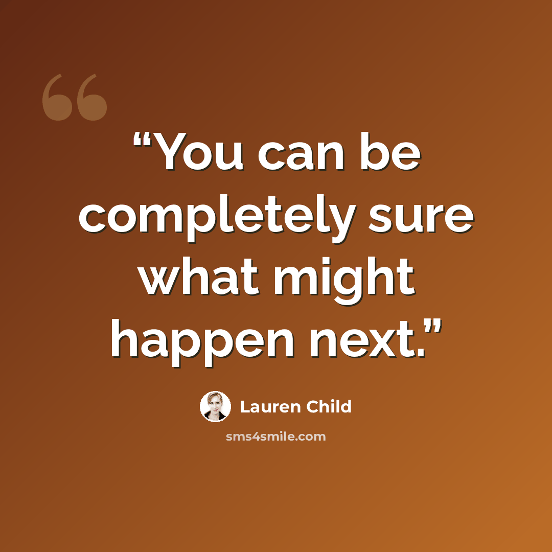 “You can be completely sure what might happen next.” quote by Lauren Child