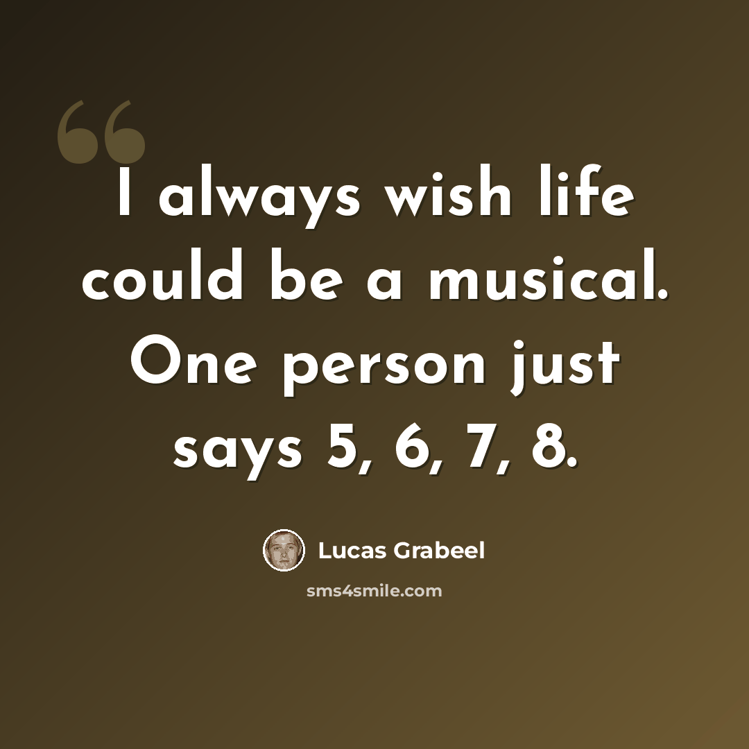 “I always wish life could be a musical. One person just says 5, 6, 7, 8.” quote by Lucas Grabeel