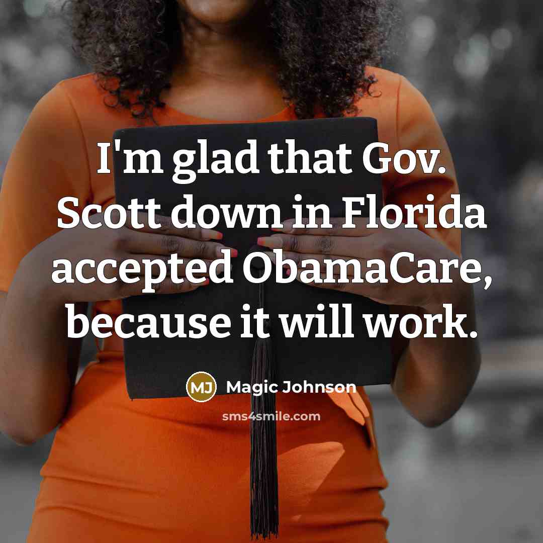 “I'm glad that Gov. Scott down in Florida accepted ObamaCare, because it will work.” quote by Magic Johnson