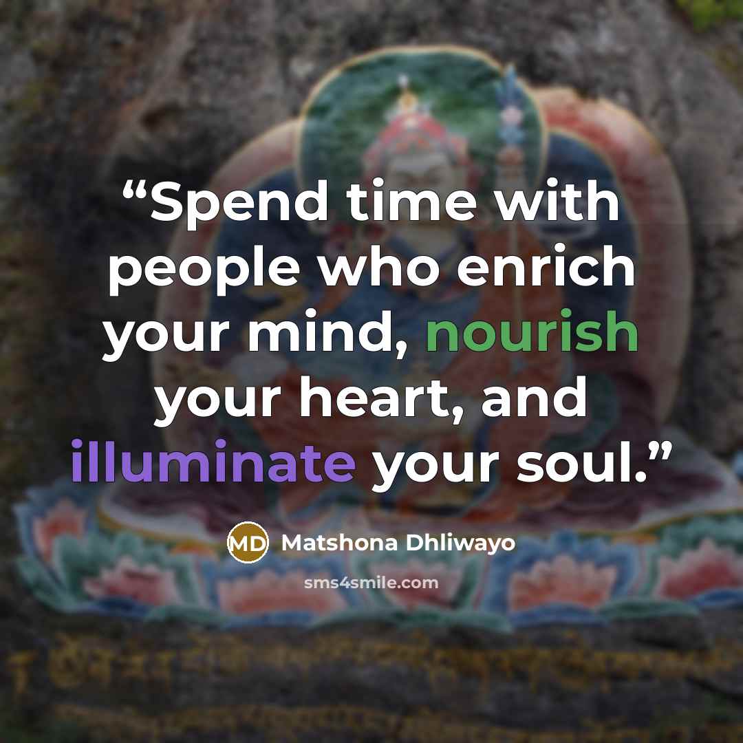 “Spend time with people who enrich your mind, nourish your heart, and illuminate your soul.” quote by Matshona Dhliwayo