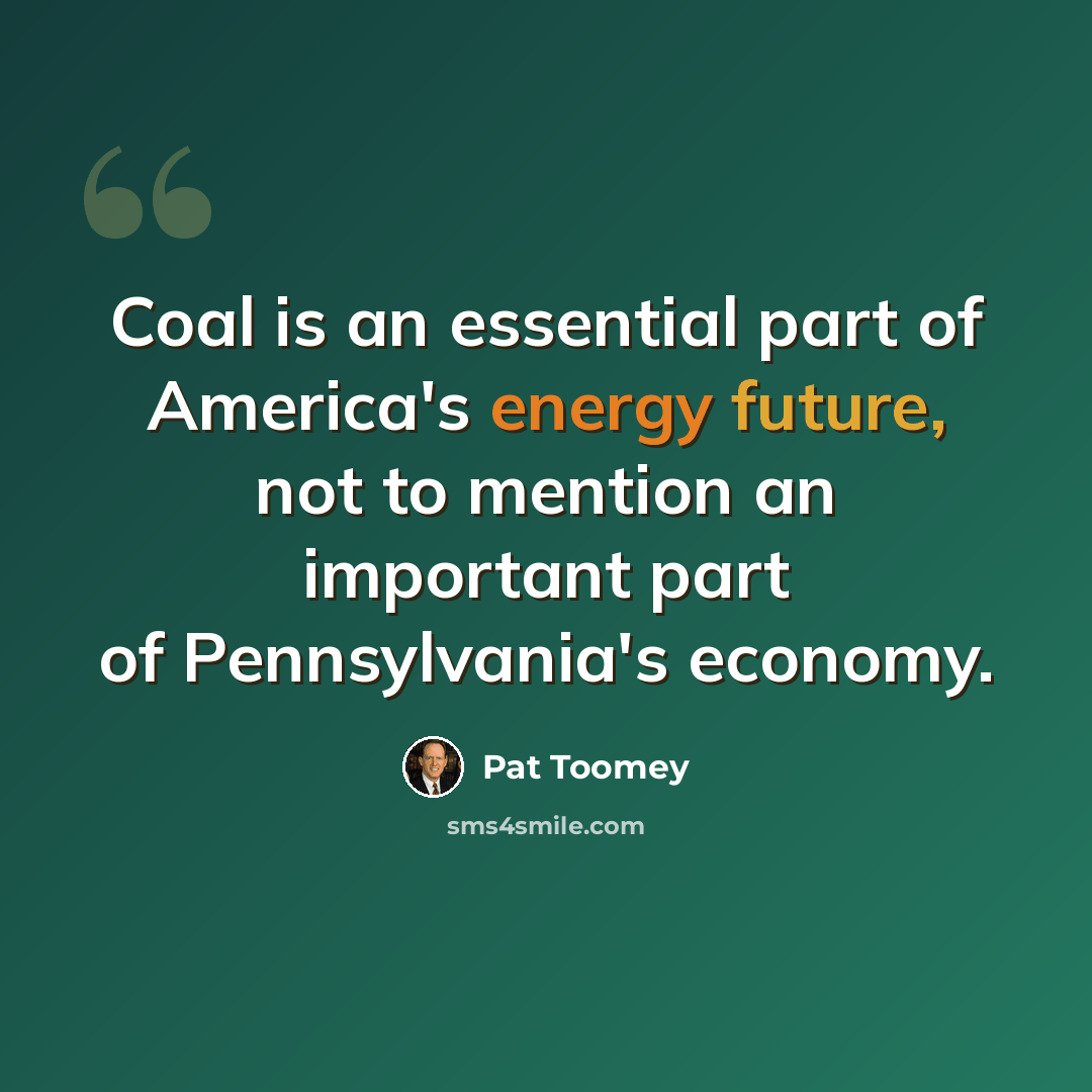 “Coal is an essential part of America's energy future, not to mention an important part of Pennsylvania's economy.” quote by Pat Toomey