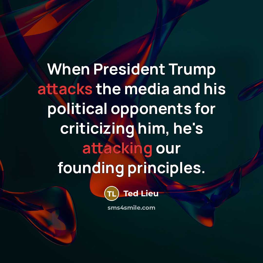 “When President Trump attacks the media and his political opponents for criticizing him, he's attacking our founding principles.” quote by Ted Lieu