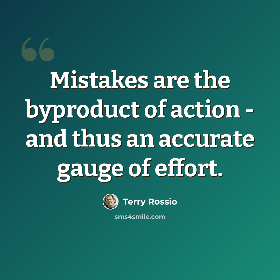 “Mistakes are the byproduct of action - and thus an accurate gauge of effort.” quote by Terry Rossio