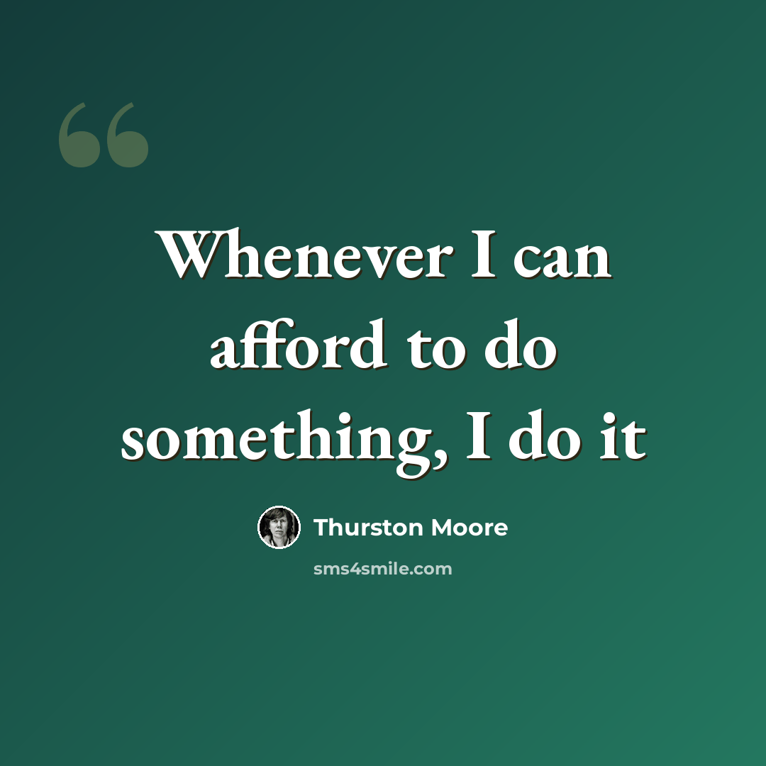 “Whenever I can afford to do something, I do it” quote by Thurston Moore