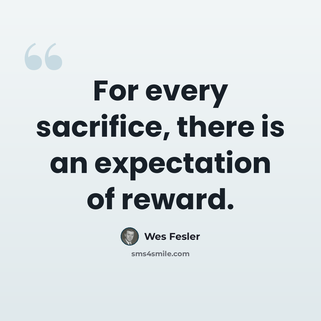 “For every sacrifice, there is an expectation of reward.” quote by Wes Fesler
