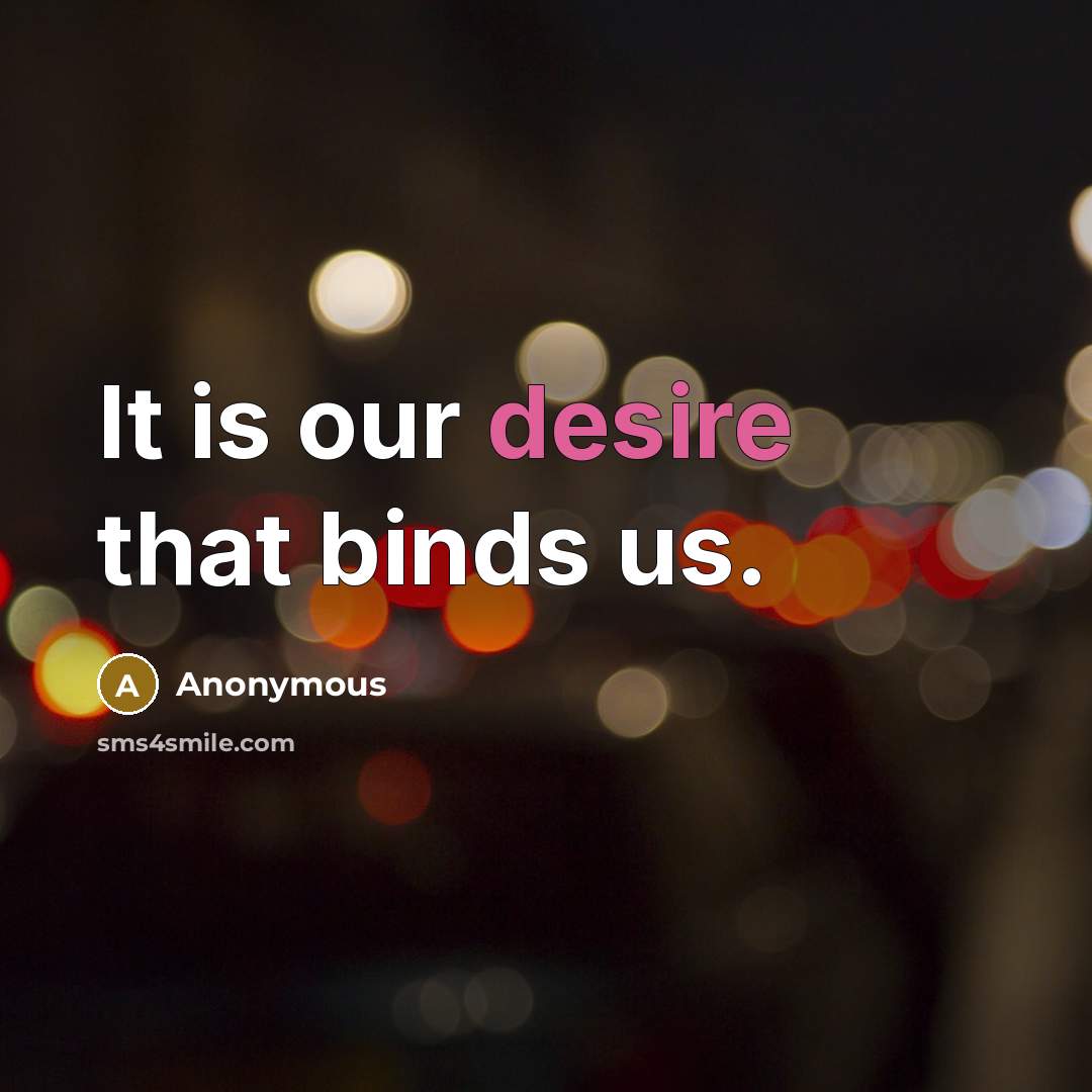 “It is our desire that binds us.” quote by Anonymous