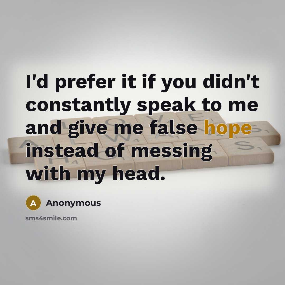 “I'd prefer it if you didn't constantly speak to me and give me false hope instead of messing with my head.” quote by Anonymous