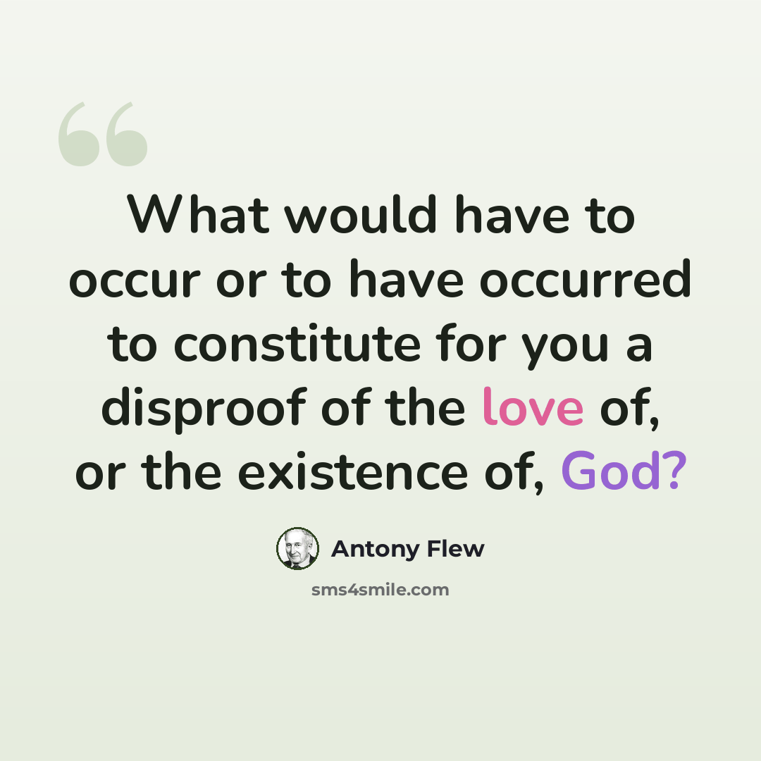 “What would have to occur or to have occurred to constitute for you a disproof of the love of, or the existence of, God?” quote by Antony Flew