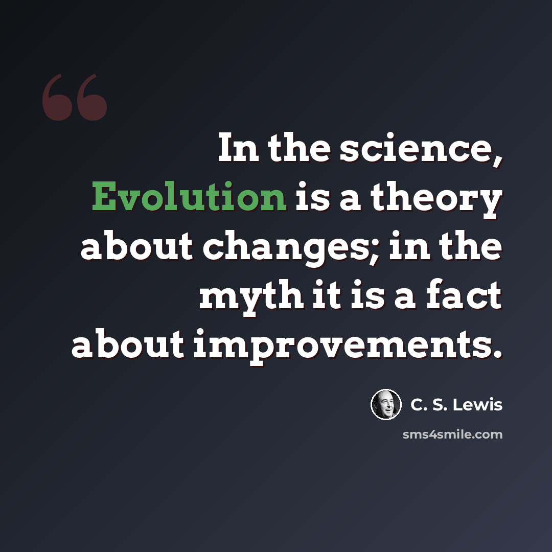 “In the science, Evolution is a theory about changes; in the myth it is a fact about improvements.” quote by C. S. Lewis