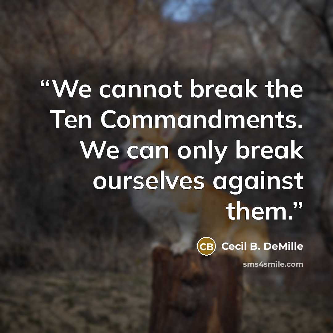 “We cannot break the Ten Commandments. We can only break ourselves against them.” quote by Cecil B. DeMille