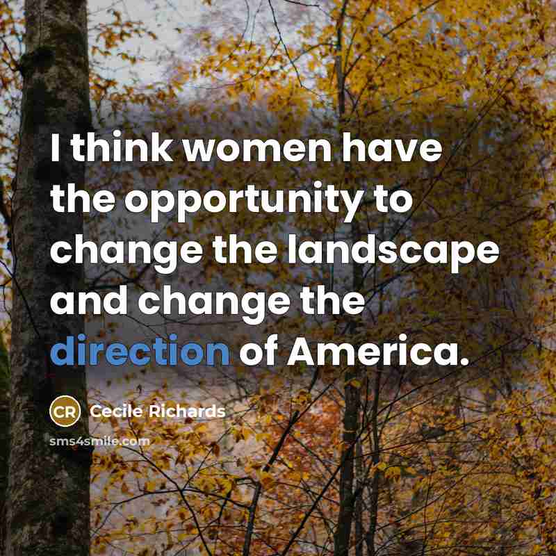 “I think women have the opportunity to change the landscape and change the direction of America.” quote by Cecile Richards