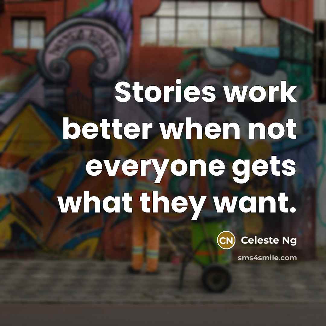 “Stories work better when not everyone gets what they want.” quote by Celeste Ng
