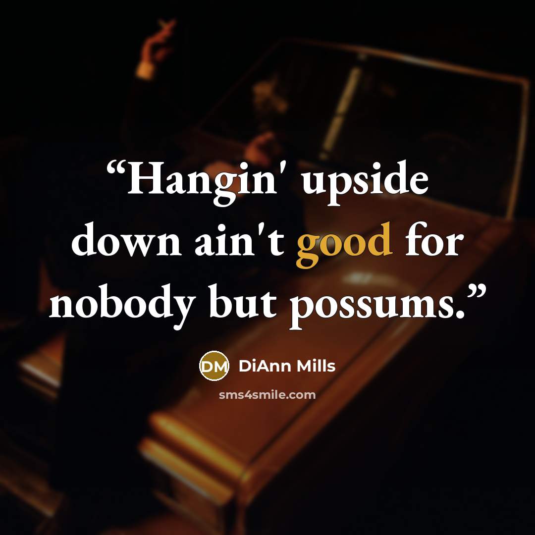 “Hangin' upside down ain't good for nobody but possums.” quote by DiAnn Mills