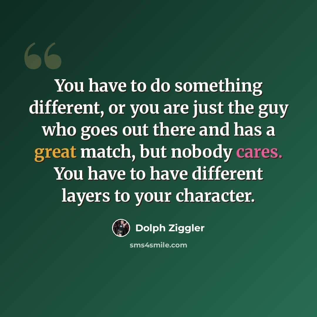 “You have to do something different, or you are just the guy who goes out there and has a great match, but nobody cares. You have to have different layers to your character.” quote by Dolph Ziggler