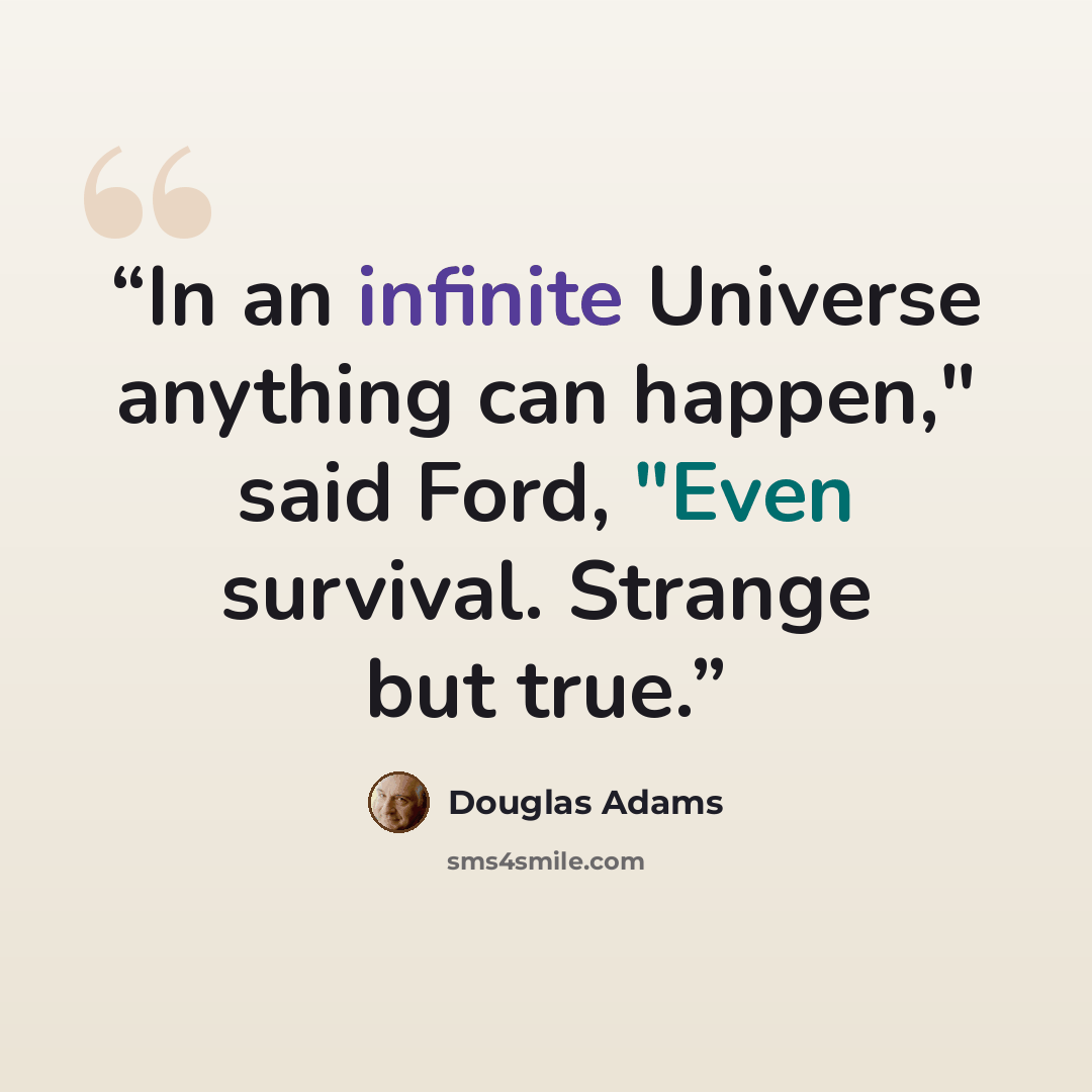 “In an infinite Universe anything can happen," said Ford, "Even survival. Strange but true.” quote by Douglas Adams