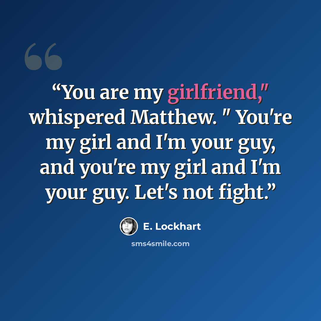 “You are my girlfriend," whispered Matthew. " You're my girl and I'm your guy, and you're my girl and I'm your guy. Let's not fight.” quote by E. Lockhart