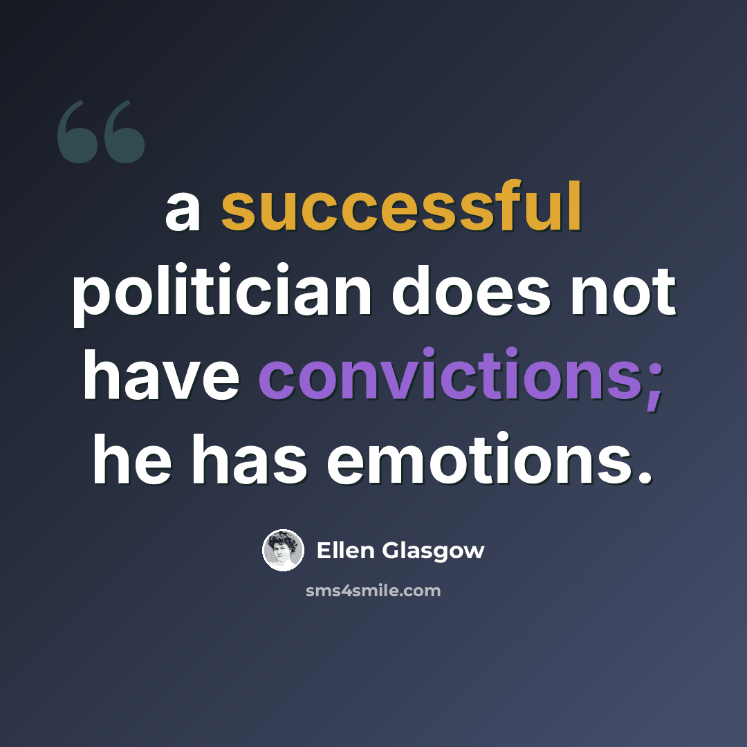 “a successful politician does not have convictions; he has emotions.” quote by Ellen Glasgow