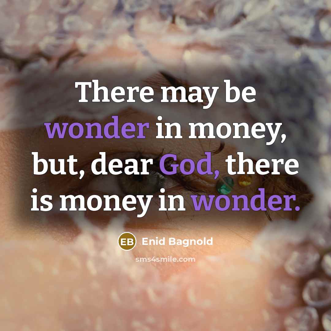 “There may be wonder in money, but, dear God, there is money in wonder.” quote by Enid Bagnold