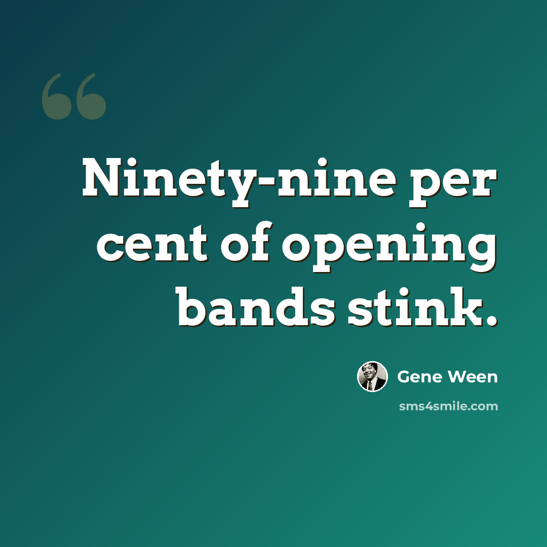 “Ninety-nine per cent of opening bands stink.” quote by Gene Ween