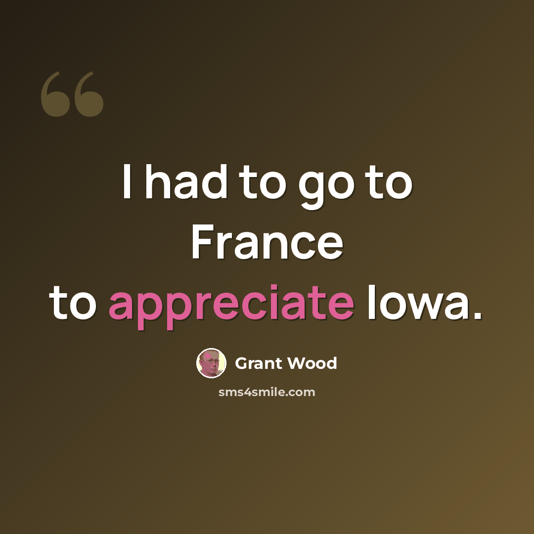 “I had to go to France to appreciate Iowa.” quote by Grant Wood