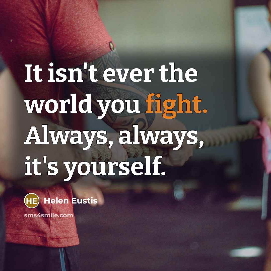 “It isn't ever the world you fight. Always, always, it's yourself.” quote by Helen Eustis