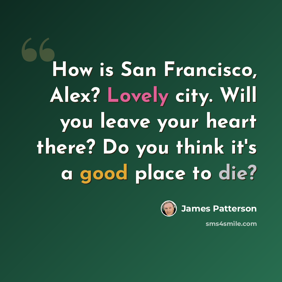 “How is San Francisco, Alex? Lovely city. Will you leave your heart there? Do you think it's a good place to die?” quote by James Patterson