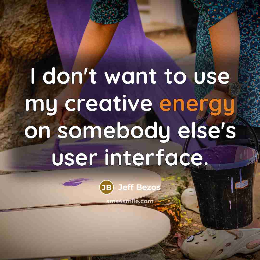 “I don't want to use my creative energy on somebody else's user interface.” quote by Jeff Bezos