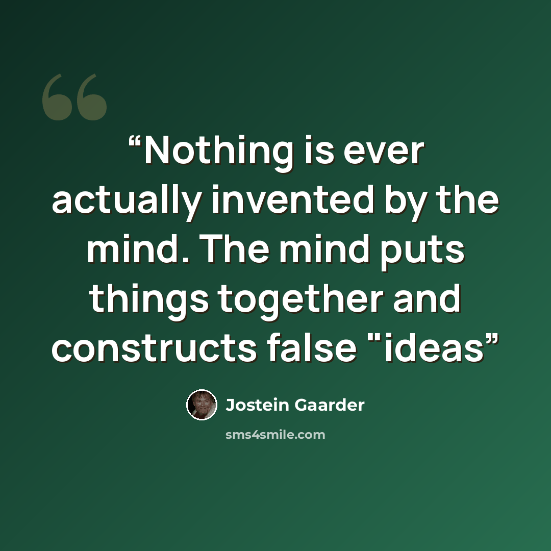 “Nothing is ever actually invented by the mind. The mind puts things together and constructs false "ideas” quote by Jostein Gaarder