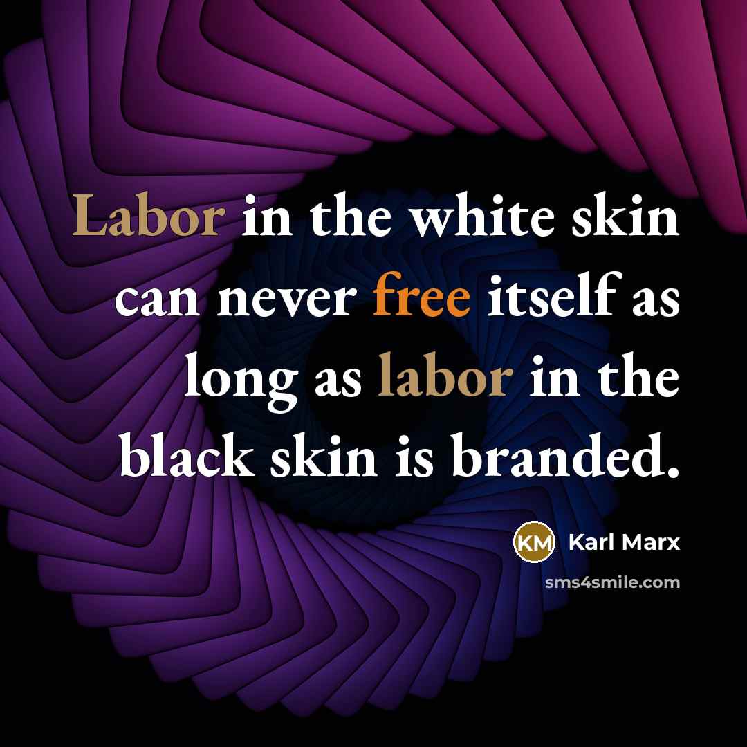 “Labor in the white skin can never free itself as long as labor in the black skin is branded.” quote by Karl Marx