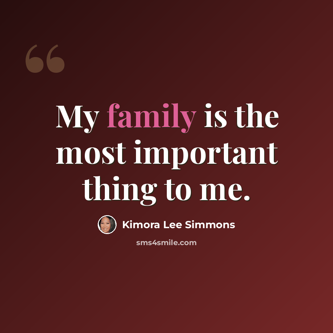 “My family is the most important thing to me.” quote by Kimora Lee Simmons