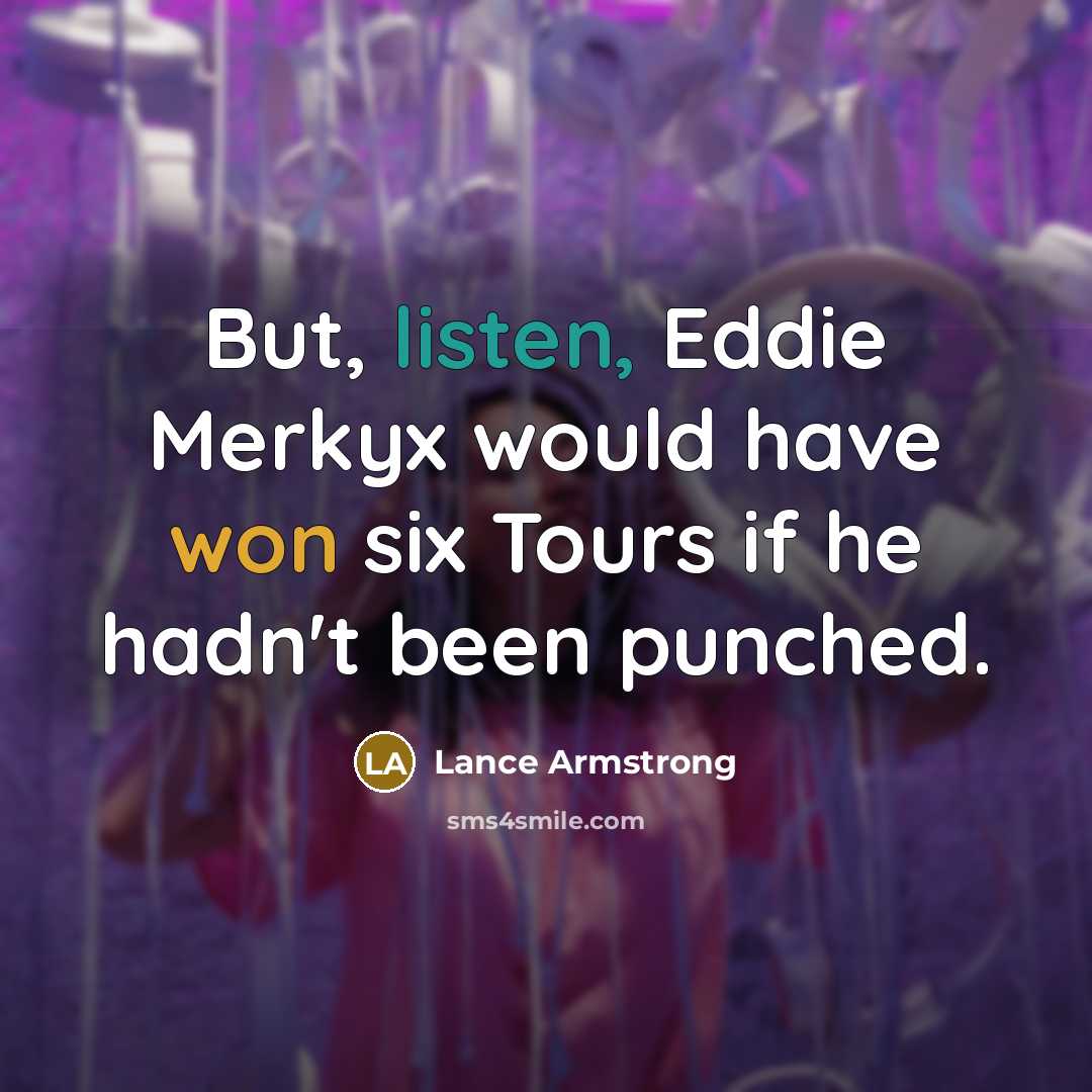 “But, listen, Eddie Merkyx would have won six Tours if he hadn't been punched.” quote by Lance Armstrong