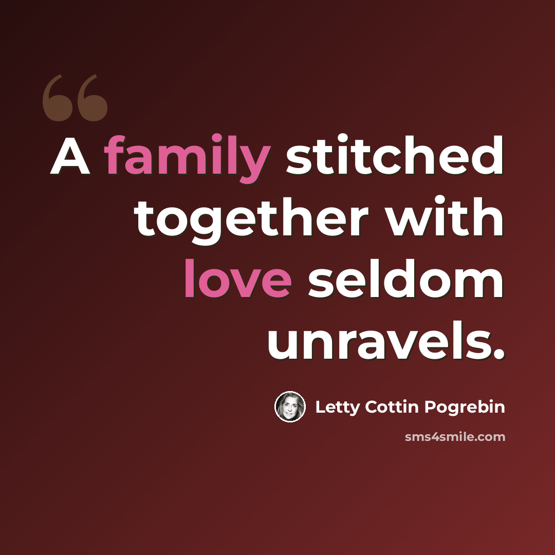“A family stitched together with love seldom unravels.” quote by Letty Cottin Pogrebin